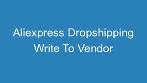 Read more about the article Aliexpress Dropshipping Write To Vendor