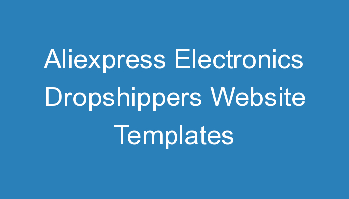 You are currently viewing Aliexpress Electronics Dropshippers Website Templates