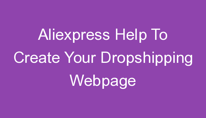 You are currently viewing Aliexpress Help To Create Your Dropshipping Webpage