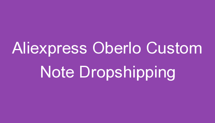 You are currently viewing Aliexpress Oberlo Custom Note Dropshipping