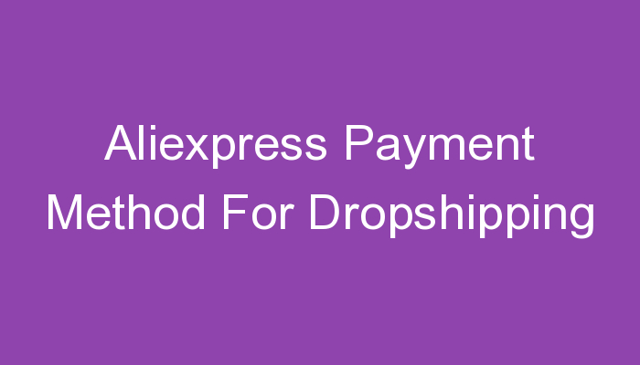 You are currently viewing Aliexpress Payment Method For Dropshipping