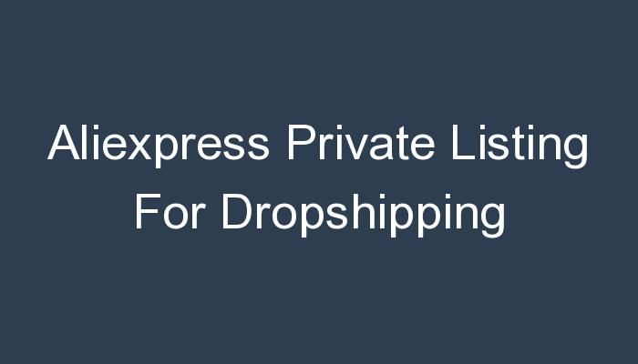 You are currently viewing Aliexpress Private Listing For Dropshipping