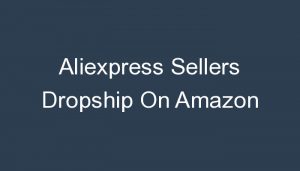 Read more about the article Aliexpress Sellers Dropship On Amazon