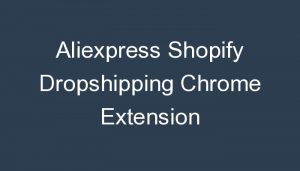Read more about the article Aliexpress Shopify Dropshipping Chrome Extension