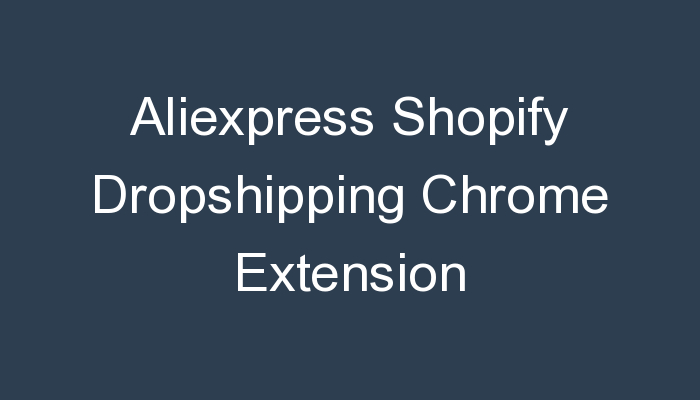 You are currently viewing Aliexpress Shopify Dropshipping Chrome Extension