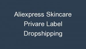 Read more about the article Aliexpress Skincare Privare Label Dropshipping