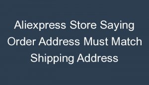 Read more about the article Aliexpress Store Saying Order Address Must Match Shipping Address Dropshipping