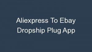 Read more about the article Aliexpress To Ebay Dropship Plug App