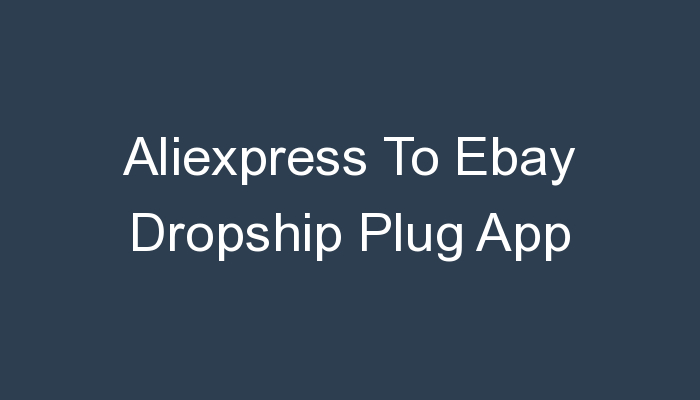 You are currently viewing Aliexpress To Ebay Dropship Plug App