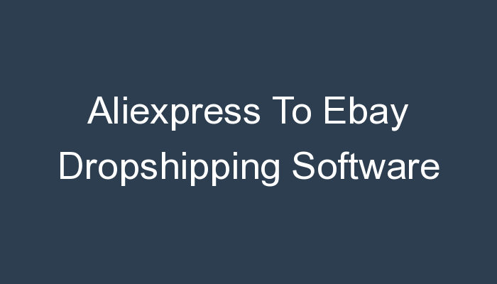 You are currently viewing Aliexpress To Ebay Dropshipping Software