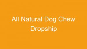 Read more about the article All Natural Dog Chew Dropship