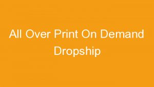 Read more about the article All Over Print On Demand Dropship