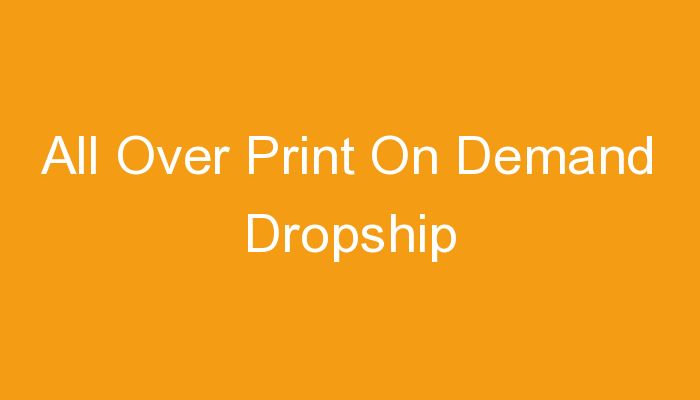 You are currently viewing All Over Print On Demand Dropship