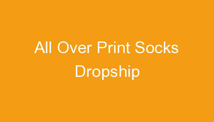 You are currently viewing All Over Print Socks Dropship