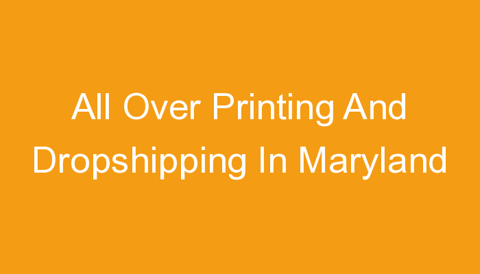 You are currently viewing All Over Printing And Dropshipping In Maryland