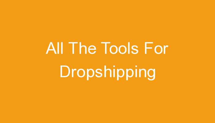 You are currently viewing All The Tools For Dropshipping