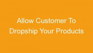 Read more about the article Allow Customer To Dropship Your Products