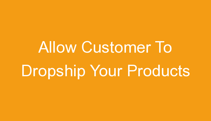 You are currently viewing Allow Customer To Dropship Your Products