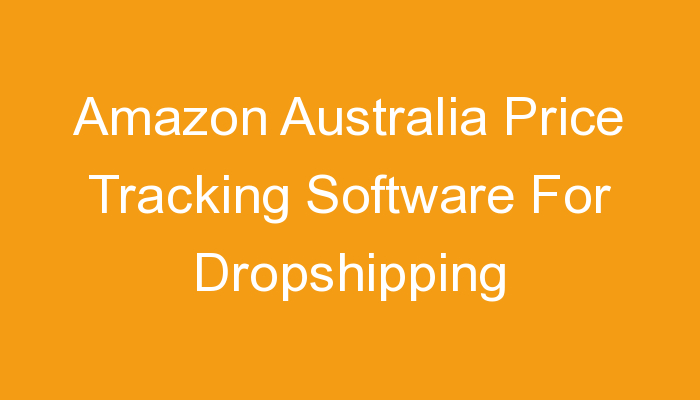 You are currently viewing Amazon Australia Price Tracking Software For Dropshipping