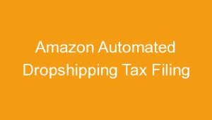 Read more about the article Amazon Automated Dropshipping Tax Filing