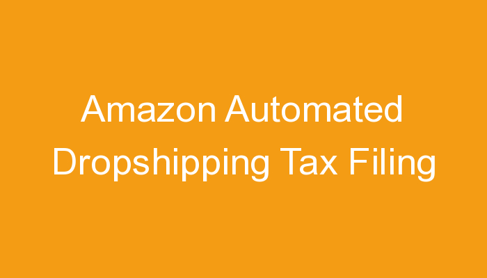 You are currently viewing Amazon Automated Dropshipping Tax Filing