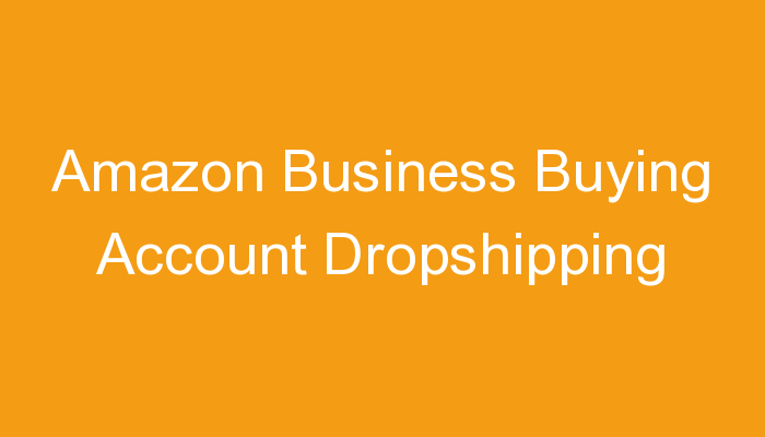 You are currently viewing Amazon Business Buying Account Dropshipping