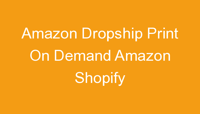 You are currently viewing Amazon Dropship Print On Demand Amazon Shopify