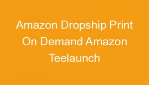 Read more about the article Amazon Dropship Print On Demand Amazon Teelaunch