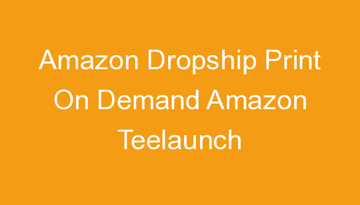 You are currently viewing Amazon Dropship Print On Demand Amazon Teelaunch