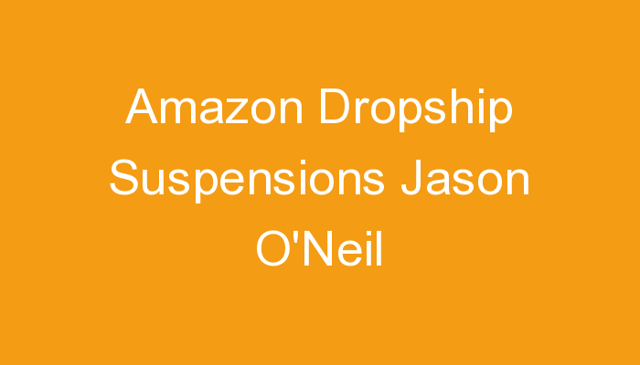 You are currently viewing Amazon Dropship Suspensions Jason O’Neil