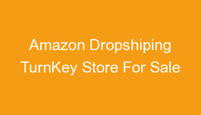 You are currently viewing Amazon Dropshiping TurnKey Store For Sale