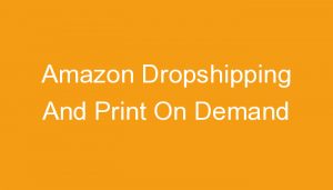 Read more about the article Amazon Dropshipping And Print On Demand