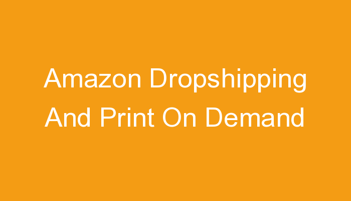 You are currently viewing Amazon Dropshipping And Print On Demand
