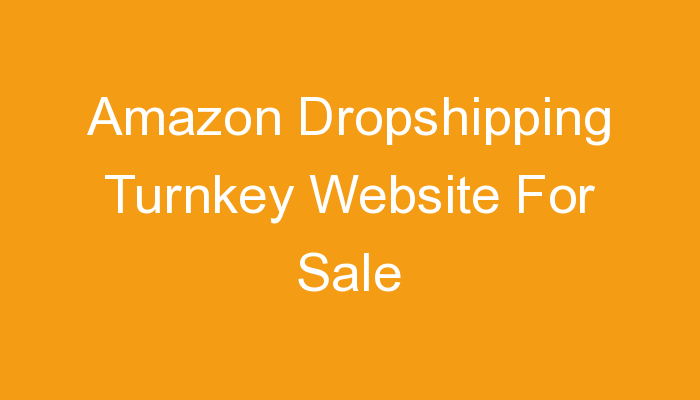 You are currently viewing Amazon Dropshipping Turnkey Website For Sale