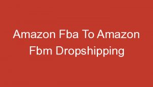 Read more about the article Amazon Fba To Amazon Fbm Dropshipping