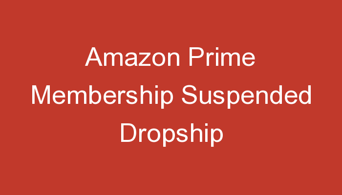 You are currently viewing Amazon Prime Membership Suspended Dropship