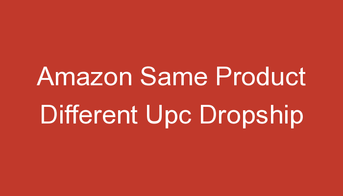 You are currently viewing Amazon Same Product Different Upc Dropship