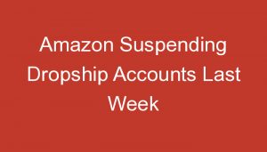 Read more about the article Amazon Suspending Dropship Accounts Last Week