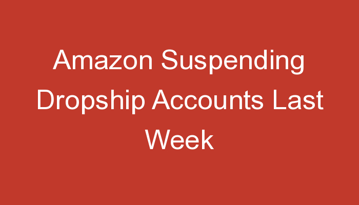 You are currently viewing Amazon Suspending Dropship Accounts Last Week