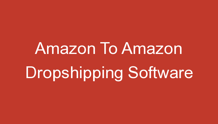 You are currently viewing Amazon To Amazon Dropshipping Software