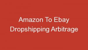 Read more about the article Amazon To Ebay Dropshipping Arbitrage