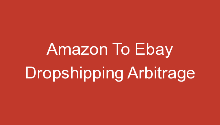You are currently viewing Amazon To Ebay Dropshipping Arbitrage