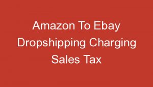 Read more about the article Amazon To Ebay Dropshipping Charging Sales Tax