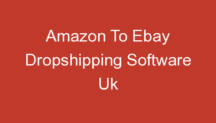 You are currently viewing Amazon To Ebay Dropshipping Software Uk