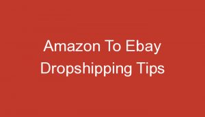Read more about the article Amazon To Ebay Dropshipping Tips
