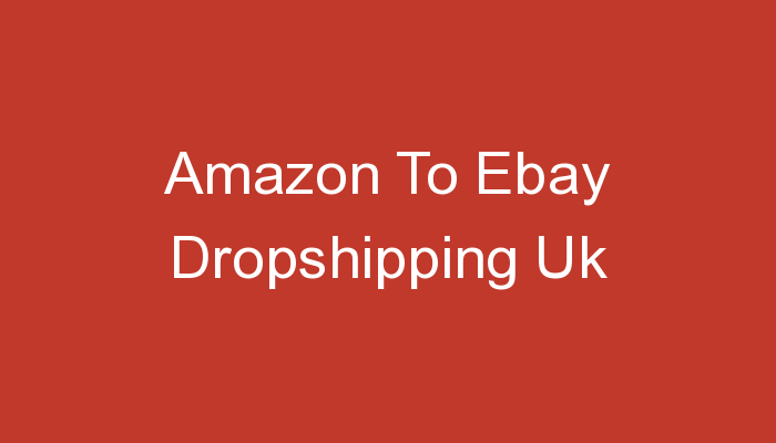 You are currently viewing Amazon To Ebay Dropshipping Uk