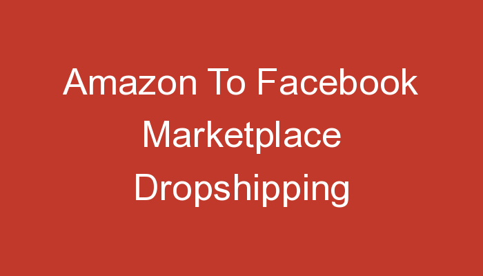 You are currently viewing Amazon To Facebook Marketplace Dropshipping