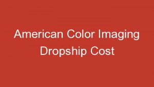 Read more about the article American Color Imaging Dropship Cost