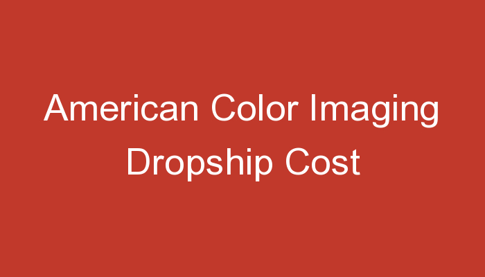 You are currently viewing American Color Imaging Dropship Cost
