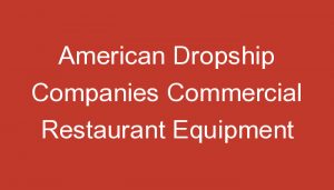 Read more about the article American Dropship Companies Commercial Restaurant Equipment